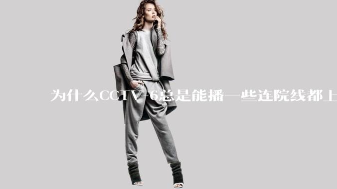 为什么CCTV-6总是能播一些连院线都上不了的电影？