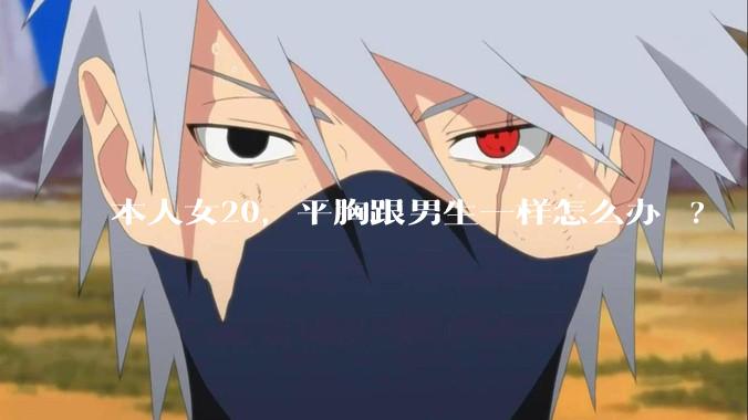 本人女20，平胸跟男生一样怎么办 ?