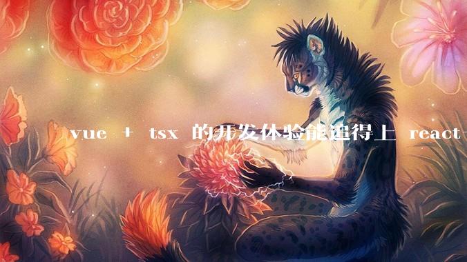 vue + tsx 的开发体验能追得上 react+tsx么?
