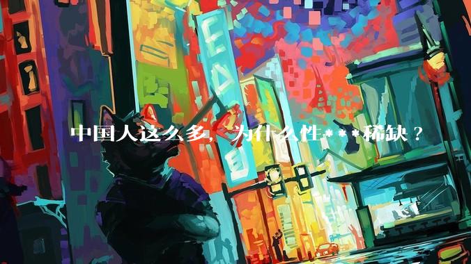 中国人这么多，为什么性***稀缺?