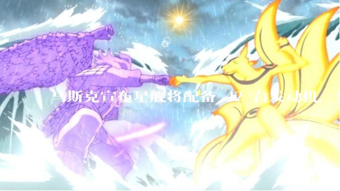 马斯克宣布星舰将配备 42 台发动机，如何评价这一设计？