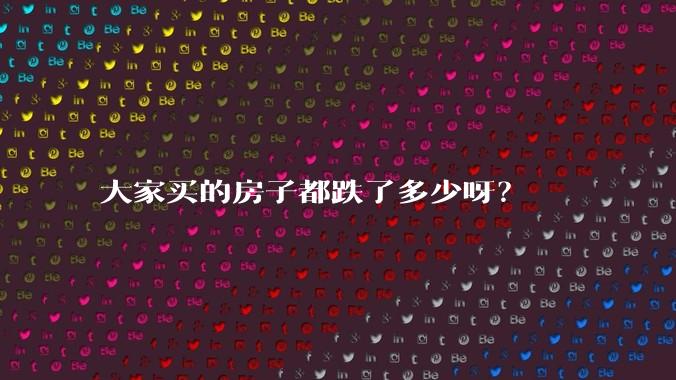 大家买的房子都跌了多少呀？