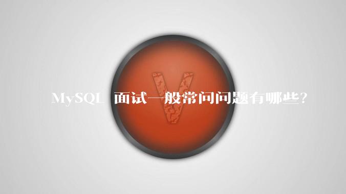 MySQL 面试一般常问问题有哪些？