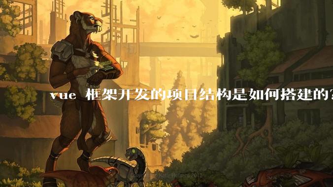 vue 框架开发的项目结构是如何搭建的？