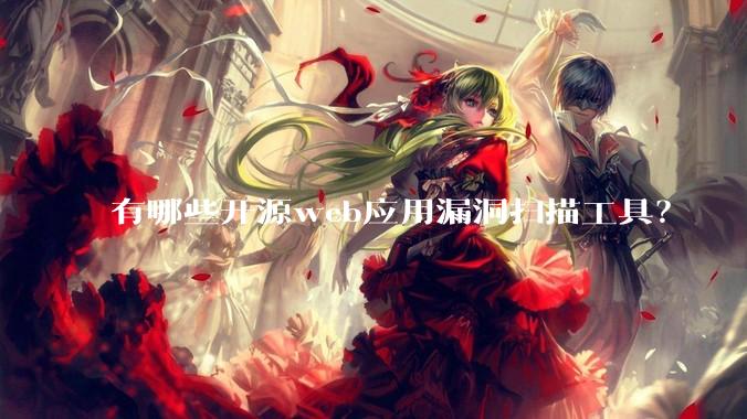 有哪些开源web应用漏洞扫描工具？