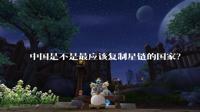 中国是不是最应该复制星链的国家？