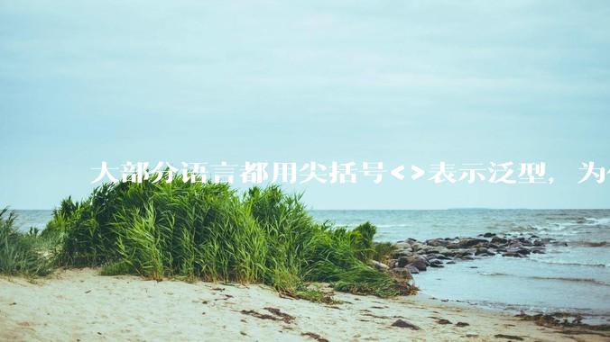 大部分语言都用尖括号<>表示泛型,为什么golang要标新立异用中括号?