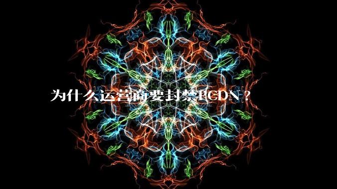 为什么运营商要封禁PCDN?