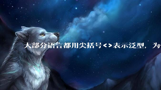 大部分语言都用尖括号<>表示泛型,为什么golang要标新立异用中括号?