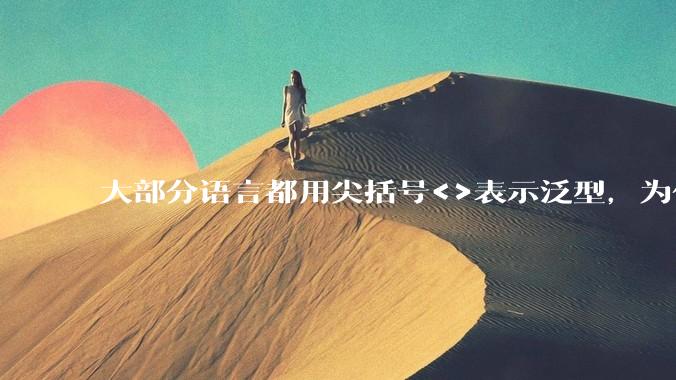 大部分语言都用尖括号<>表示泛型,为什么golang要标新立异用中括号?