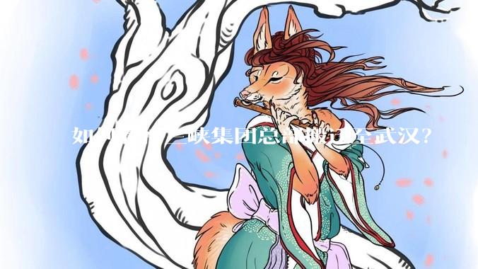 如何看待三峡集团总部搬迁至武汉？