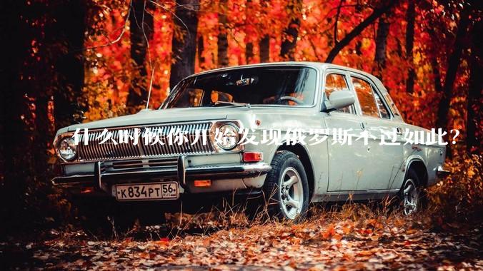 什么时候你开始发现俄罗斯不过如此？