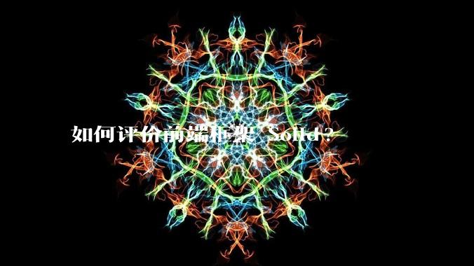 如何评价前端框架 Solid?