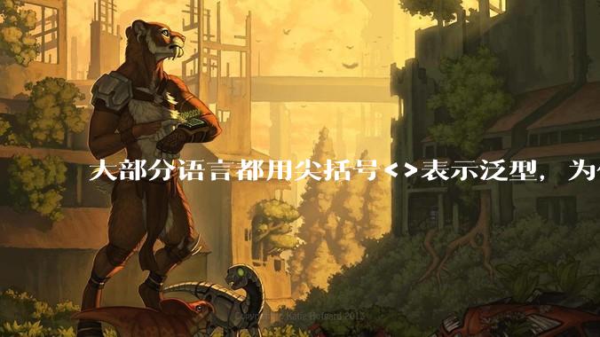 大部分语言都用尖括号<>表示泛型,为什么golang要标新立异用中括号?