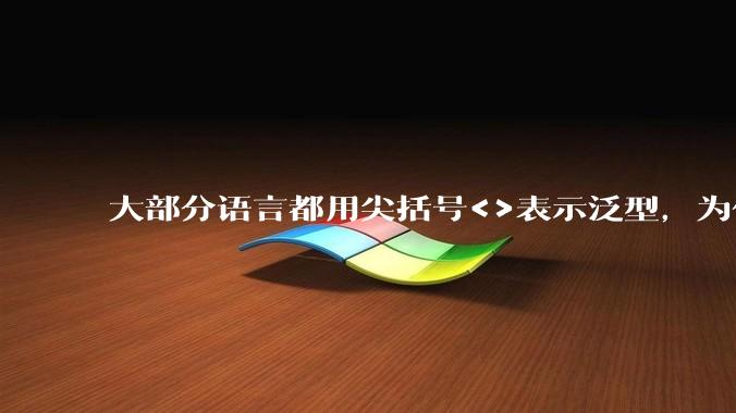 大部分语言都用尖括号<>表示泛型,为什么golang要标新立异用中括号?