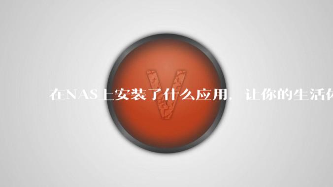 在NAS上安装了什么应用，让你的生活体验有了巨大的提升？